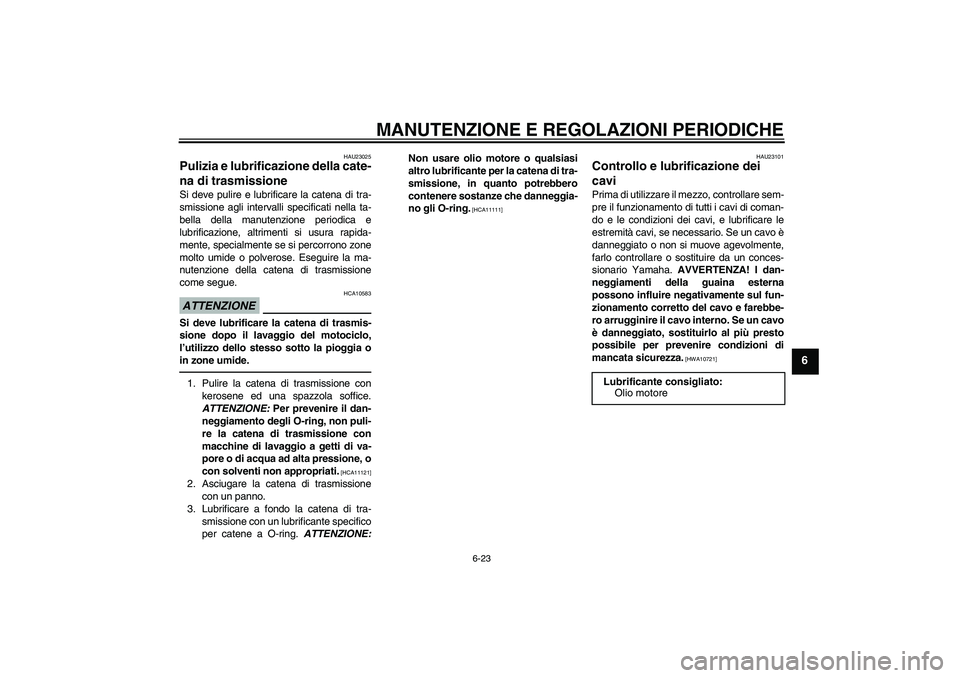 YAMAHA WR 125R 2010 Manuale duso (in Italian) MANUTENZIONE E REGOLAZIONI PERIODICHE
6-23
6
HAU23025
Pulizia e lubrificazione della cate-
na di trasmissione Si deve pulire e lubrificare la catena di tra-
smissione agli intervalli specificati nella YAMAHA WR 125R 2010 Manuale duso (in Italian) MANUTENZIONE E REGOLAZIONI PERIODICHE
6-23
6
HAU23025
Pulizia e lubrificazione della cate-
na di trasmissione Si deve pulire e lubrificare la catena di tra-
smissione agli intervalli specificati nella