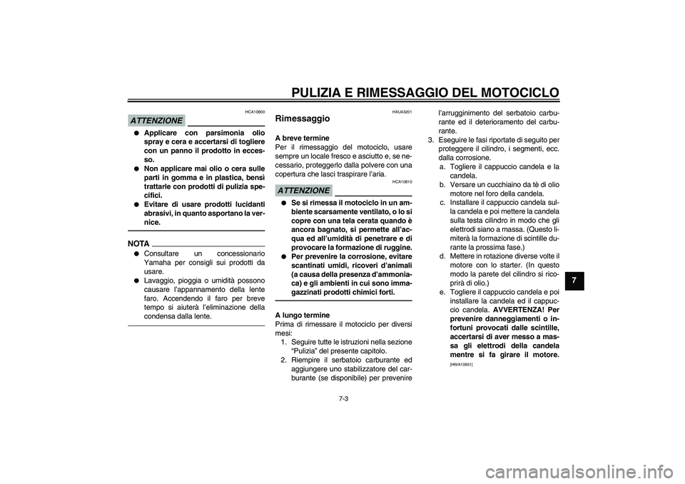 YAMAHA WR 125R 2010 Manuale duso (in Italian) PULIZIA E RIMESSAGGIO DEL MOTOCICLO
7-3
7
ATTENZIONE
HCA10800
Applicare con parsimonia olio
spray e cera e accertarsi di togliere
con un panno il prodotto in ecces-
so.
Non applicare mai olio o ce YAMAHA WR 125R 2010 Manuale duso (in Italian) PULIZIA E RIMESSAGGIO DEL MOTOCICLO
7-3
7
ATTENZIONE
HCA10800
Applicare con parsimonia olio
spray e cera e accertarsi di togliere
con un panno il prodotto in ecces-
so.
Non applicare mai olio o ce