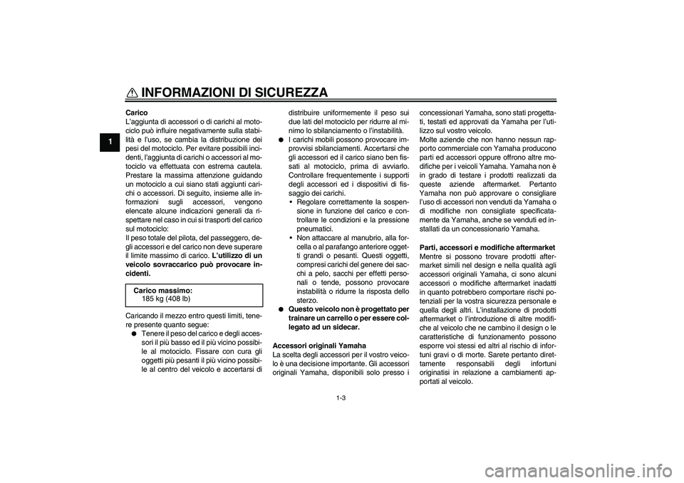 YAMAHA WR 125R 2010 Manuale duso (in Italian) INFORMAZIONI DI SICUREZZA
1-3
1
Carico
L’aggiunta di accessori o di carichi al moto-
ciclo può influire negativamente sulla stabi-
lità e l’uso, se cambia la distribuzione dei
pesi del motociclo YAMAHA WR 125R 2010 Manuale duso (in Italian) INFORMAZIONI DI SICUREZZA
1-3
1
Carico
L’aggiunta di accessori o di carichi al moto-
ciclo può influire negativamente sulla stabi-
lità e l’uso, se cambia la distribuzione dei
pesi del motociclo