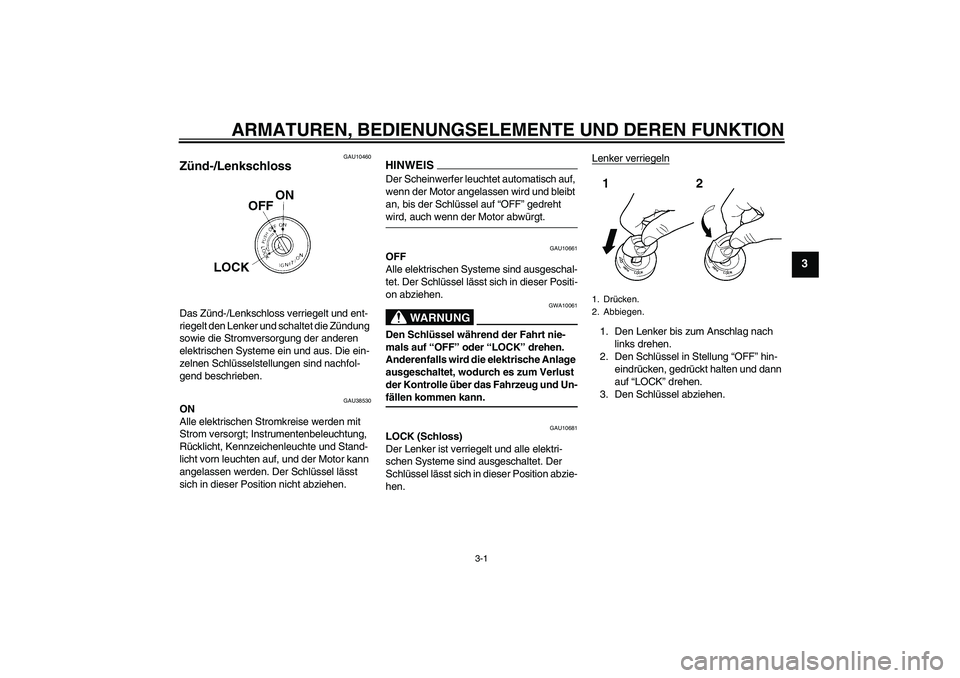 YAMAHA WR 125R 2009 Betriebsanleitungen (in German) ARMATUREN, BEDIENUNGSELEMENTE UND DEREN FUNKTION
3-1
3
GAU10460
Zünd-/Lenkschloss Das Zünd-/Lenkschloss verriegelt und ent-
riegelt den Lenker und schaltet die Zündung
sowie die Stromversorgung de YAMAHA WR 125R 2009 Betriebsanleitungen (in German) ARMATUREN, BEDIENUNGSELEMENTE UND DEREN FUNKTION
3-1
3
GAU10460
Zünd-/Lenkschloss Das Zünd-/Lenkschloss verriegelt und ent-
riegelt den Lenker und schaltet die Zündung
sowie die Stromversorgung de
