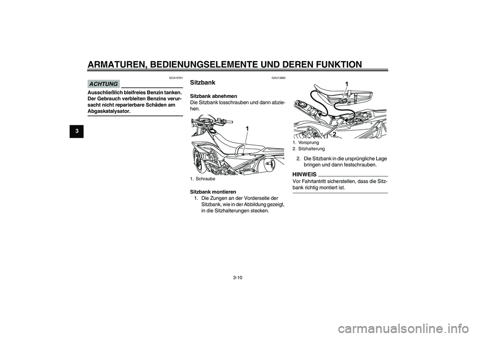 YAMAHA WR 125R 2009  Betriebsanleitungen (in German) ARMATUREN, BEDIENUNGSELEMENTE UND DEREN FUNKTION
3-10
3
ACHTUNG
GCA10701
Ausschließlich bleifreies Benzin tanken. 
Der Gebrauch verbleiten Benzins verur-
sacht nicht reparierbare Schäden am Abgaskat