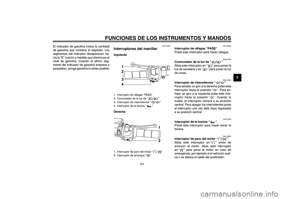 YAMAHA WR 125R 2009  Manuale de Empleo (in Spanish) FUNCIONES DE LOS INSTRUMENTOS Y MANDOS
3-5
3
El indicador de gasolina indica la cantidad
de gasolina que contiene el depósito. Los
segmentos del indicador desaparecen ha-
cia la “E” (vacío) a me