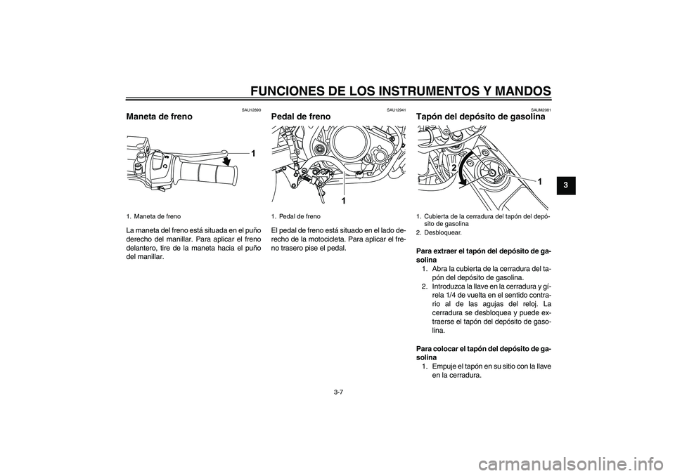 YAMAHA WR 125R 2009  Manuale de Empleo (in Spanish) FUNCIONES DE LOS INSTRUMENTOS Y MANDOS
3-7
3
SAU12890
Maneta de freno La maneta del freno está situada en el puño
derecho del manillar. Para aplicar el freno
delantero, tire de la maneta hacia el pu