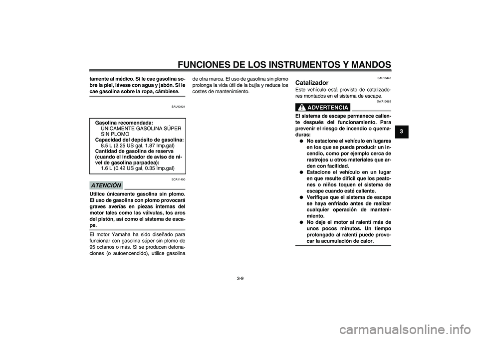YAMAHA WR 125R 2009  Manuale de Empleo (in Spanish) FUNCIONES DE LOS INSTRUMENTOS Y MANDOS
3-9
3
tamente al médico. Si le cae gasolina so-
bre la piel, lávese con agua y jabón. Si lecae gasolina sobre la ropa, cámbiese.
SAU43421
ATENCIÓN
SCA11400
