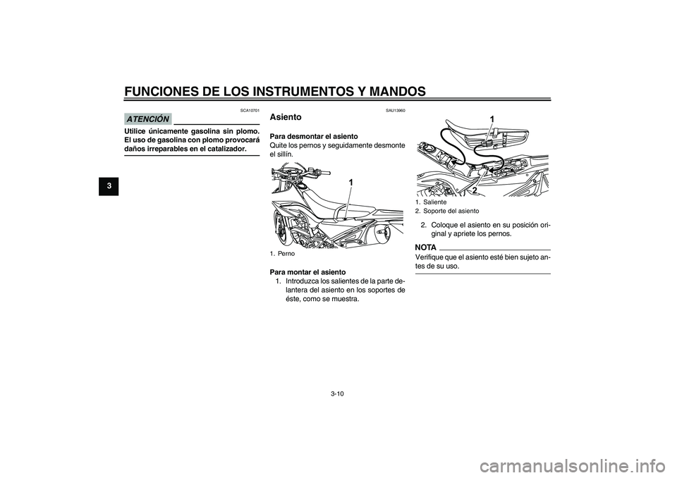 YAMAHA WR 125R 2009  Manuale de Empleo (in Spanish) FUNCIONES DE LOS INSTRUMENTOS Y MANDOS
3-10
3
ATENCIÓN
SCA10701
Utilice únicamente gasolina sin plomo.
El uso de gasolina con plomo provocarádaños irreparables en el catalizador.
SAU13960
Asiento 