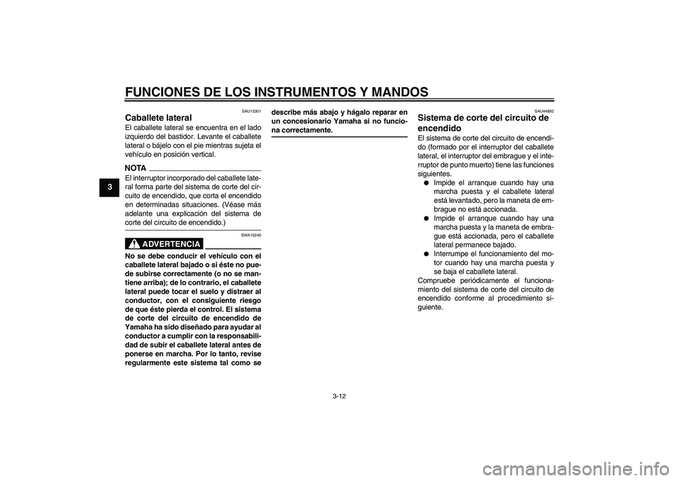 YAMAHA WR 125R 2009  Manuale de Empleo (in Spanish) FUNCIONES DE LOS INSTRUMENTOS Y MANDOS
3-12
3
SAU15301
Caballete lateral El caballete lateral se encuentra en el lado
izquierdo del bastidor. Levante el caballete
lateral o bájelo con el pie mientras