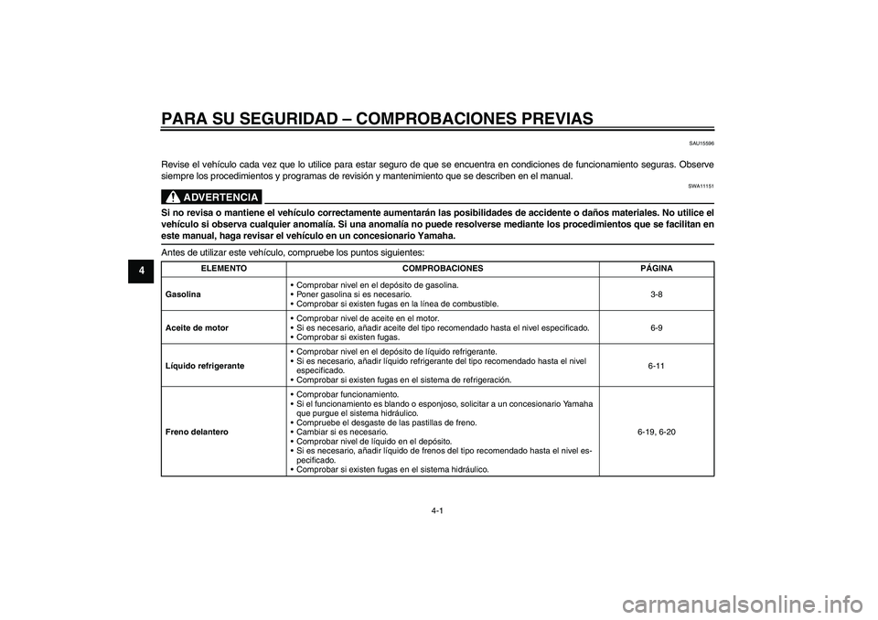 YAMAHA WR 125R 2009  Manuale de Empleo (in Spanish) PARA SU SEGURIDAD – COMPROBACIONES PREVIAS
4-1
4
SAU15596
Revise el vehículo cada vez que lo utilice para estar seguro de que se encuentra en condiciones de funcionamiento seguras. Observe
siempre 