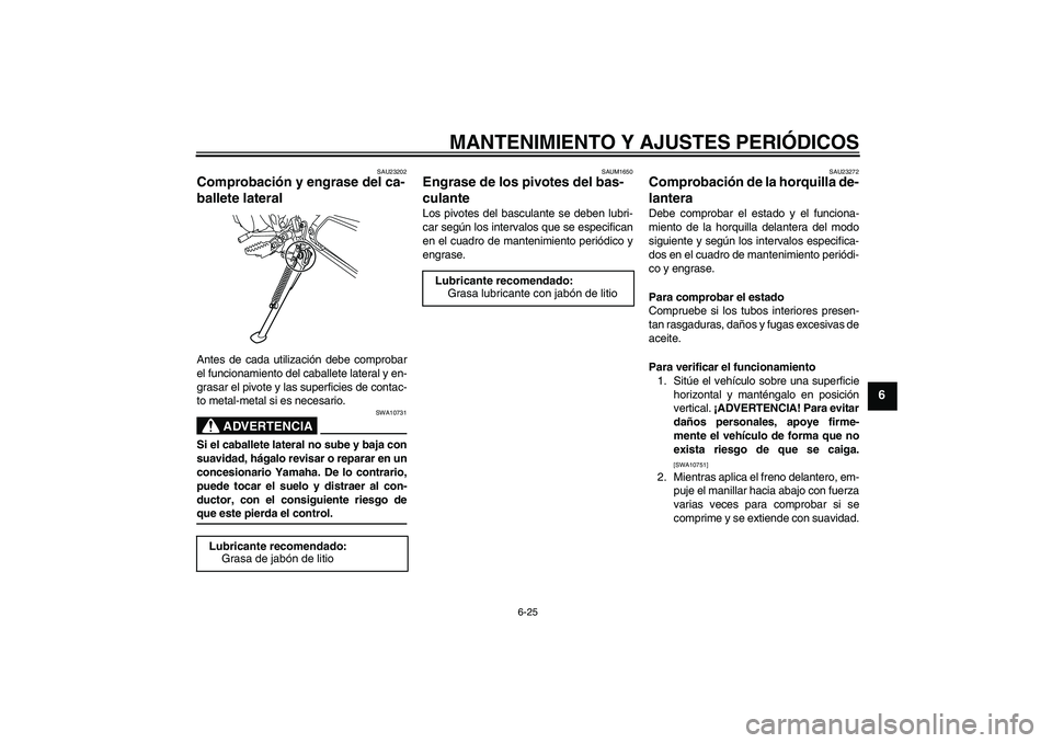 YAMAHA WR 125R 2009  Manuale de Empleo (in Spanish) MANTENIMIENTO Y AJUSTES PERIÓDICOS
6-25
6
SAU23202
Comprobación y engrase del ca-
ballete lateral Antes de cada utilización debe comprobar
el funcionamiento del caballete lateral y en-
grasar el pi