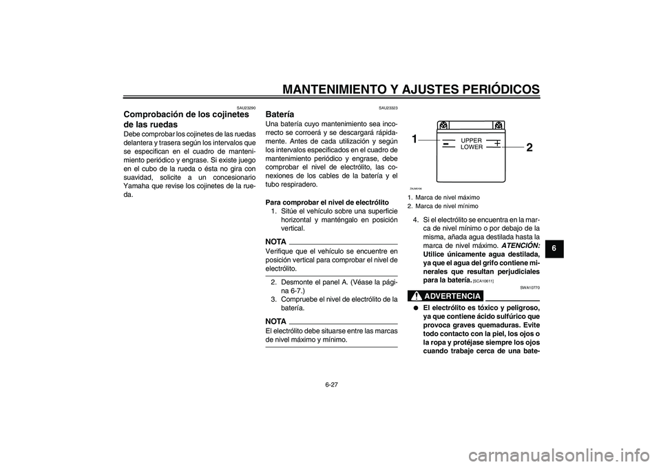 YAMAHA WR 125R 2009  Manuale de Empleo (in Spanish) MANTENIMIENTO Y AJUSTES PERIÓDICOS
6-27
6
SAU23290
Comprobación de los cojinetes 
de las ruedas Debe comprobar los cojinetes de las ruedas
delantera y trasera según los intervalos que
se especifica