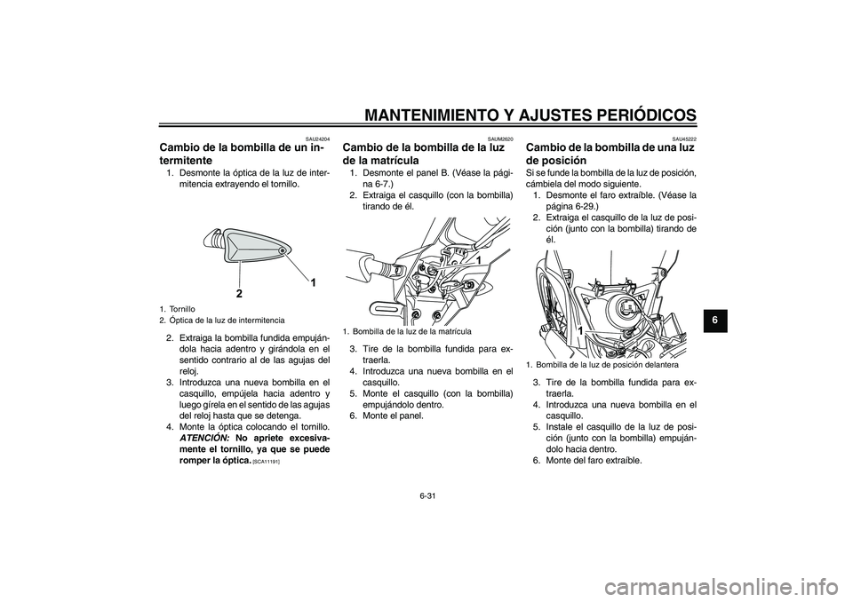 YAMAHA WR 125R 2009  Manuale de Empleo (in Spanish) MANTENIMIENTO Y AJUSTES PERIÓDICOS
6-31
6
SAU24204
Cambio de la bombilla de un in-
termitente 1. Desmonte la óptica de la luz de inter-
mitencia extrayendo el tornillo.
2. Extraiga la bombilla fundi
