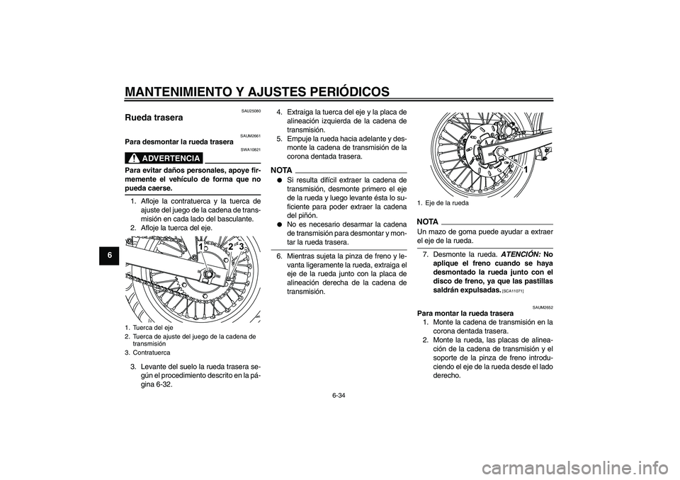 YAMAHA WR 125R 2009  Manuale de Empleo (in Spanish) MANTENIMIENTO Y AJUSTES PERIÓDICOS
6-34
6
SAU25080
Rueda trasera 
SAUM2661
Para desmontar la rueda trasera
ADVERTENCIA
SWA10821
Para evitar daños personales, apoye fir-
memente el vehículo de forma