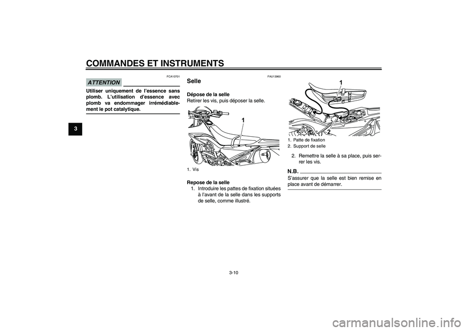 YAMAHA WR 125R 2009  Notices Demploi (in French) COMMANDES ET INSTRUMENTS
3-10
3
ATTENTION
FCA10701
Utiliser uniquement de l’essence sans
plomb. L’utilisation d’essence avec
plomb va endommager irrémédiable-ment le pot catalytique.
FAU13960
