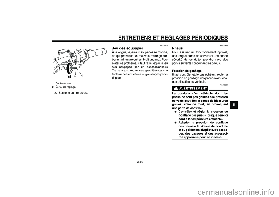 YAMAHA WR 125R 2009  Notices Demploi (in French) ENTRETIENS ET RÉGLAGES PÉRIODIQUES
6-15
6
3. Serrer le contre-écrou.
FAU21401
Jeu des soupapes À la longue, le jeu aux soupapes se modifie,
ce qui provoque un mauvais mélange car-
burant-air ou p