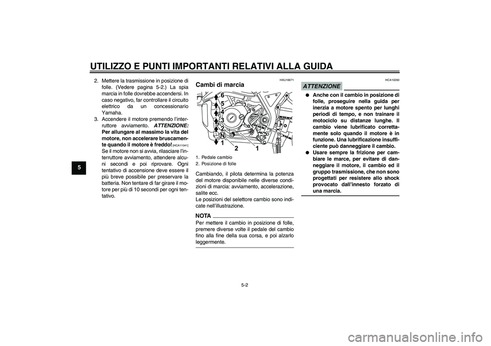 YAMAHA WR 125R 2009 Manuale duso (in Italian) UTILIZZO E PUNTI IMPORTANTI RELATIVI ALLA GUIDA
5-2
5
2. Mettere la trasmissione in posizione di
folle. (Vedere pagina 5-2.) La spia
marcia in folle dovrebbe accendersi. In
caso negativo, far controll YAMAHA WR 125R 2009 Manuale duso (in Italian) UTILIZZO E PUNTI IMPORTANTI RELATIVI ALLA GUIDA
5-2
5
2. Mettere la trasmissione in posizione di
folle. (Vedere pagina 5-2.) La spia
marcia in folle dovrebbe accendersi. In
caso negativo, far controll