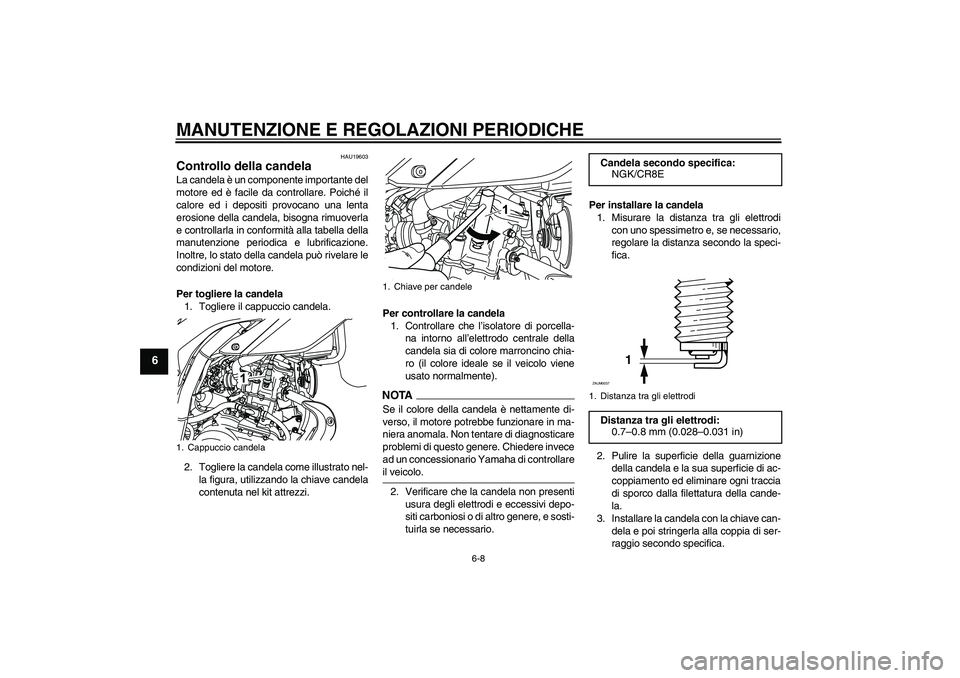 YAMAHA WR 125R 2009 Manuale duso (in Italian) MANUTENZIONE E REGOLAZIONI PERIODICHE
6-8
6
HAU19603
Controllo della candela La candela è un componente importante del
motore ed è facile da controllare. Poiché il
calore ed i depositi provocano un YAMAHA WR 125R 2009 Manuale duso (in Italian) MANUTENZIONE E REGOLAZIONI PERIODICHE
6-8
6
HAU19603
Controllo della candela La candela è un componente importante del
motore ed è facile da controllare. Poiché il
calore ed i depositi provocano un
