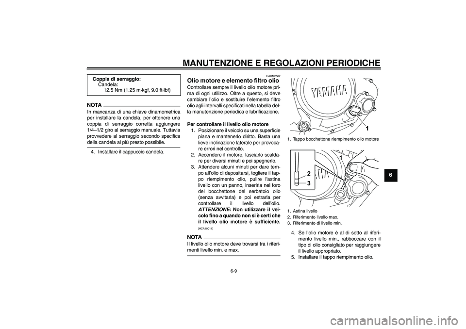 YAMAHA WR 125R 2009 Manuale duso (in Italian) MANUTENZIONE E REGOLAZIONI PERIODICHE
6-9
6
NOTAIn mancanza di una chiave dinamometrica
per installare la candela, per ottenere una
coppia di serraggio corretta aggiungere
1/4–1/2 giro al serraggio YAMAHA WR 125R 2009 Manuale duso (in Italian) MANUTENZIONE E REGOLAZIONI PERIODICHE
6-9
6
NOTAIn mancanza di una chiave dinamometrica
per installare la candela, per ottenere una
coppia di serraggio corretta aggiungere
1/4–1/2 giro al serraggio