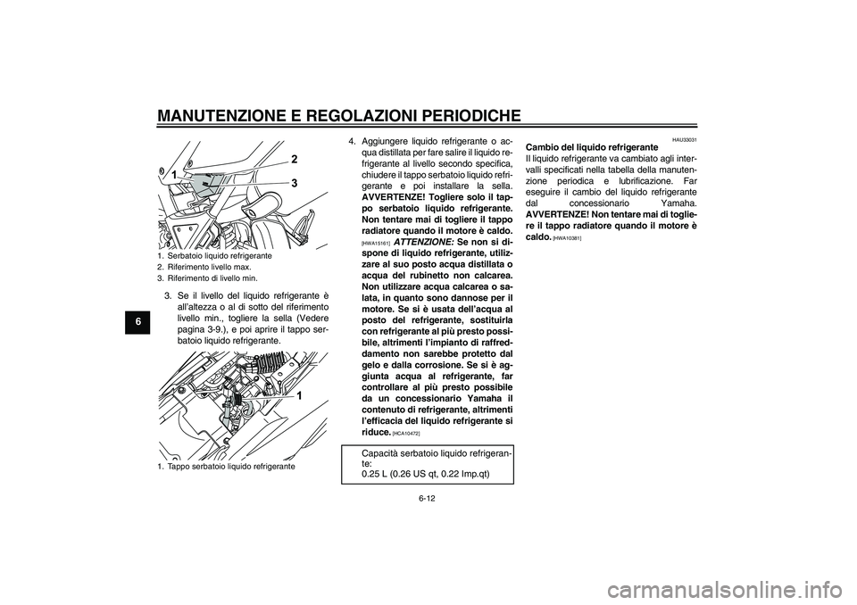 YAMAHA WR 125R 2009 Manuale duso (in Italian) MANUTENZIONE E REGOLAZIONI PERIODICHE
6-12
6
3. Se il livello del liquido refrigerante è
all’altezza o al di sotto del riferimento
livello min., togliere la sella (Vedere
pagina 3-9.), e poi aprire YAMAHA WR 125R 2009 Manuale duso (in Italian) MANUTENZIONE E REGOLAZIONI PERIODICHE
6-12
6
3. Se il livello del liquido refrigerante è
all’altezza o al di sotto del riferimento
livello min., togliere la sella (Vedere
pagina 3-9.), e poi aprire