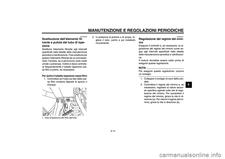 YAMAHA WR 125R 2009 Manuale duso (in Italian) MANUTENZIONE E REGOLAZIONI PERIODICHE
6-13
6
HAUM2390
Sostituzione dell’elemento fil-
trante e pulizia del tubo di ispe-
zione Sostituire l’elemento filtrante agli intervalli
specificati nella tab YAMAHA WR 125R 2009 Manuale duso (in Italian) MANUTENZIONE E REGOLAZIONI PERIODICHE
6-13
6
HAUM2390
Sostituzione dell’elemento fil-
trante e pulizia del tubo di ispe-
zione Sostituire l’elemento filtrante agli intervalli
specificati nella tab