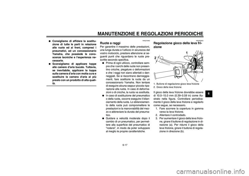 YAMAHA WR 125R 2009 Manuale duso (in Italian) MANUTENZIONE E REGOLAZIONI PERIODICHE
6-17
6
Consigliamo di affidare la sostitu-
zione di tutte le parti in relazione
alle ruote ed ai freni, compresi i
pneumatici, ad un concessionario
Yamaha, che YAMAHA WR 125R 2009 Manuale duso (in Italian) MANUTENZIONE E REGOLAZIONI PERIODICHE
6-17
6
Consigliamo di affidare la sostitu-
zione di tutte le parti in relazione
alle ruote ed ai freni, compresi i
pneumatici, ad un concessionario
Yamaha, che
