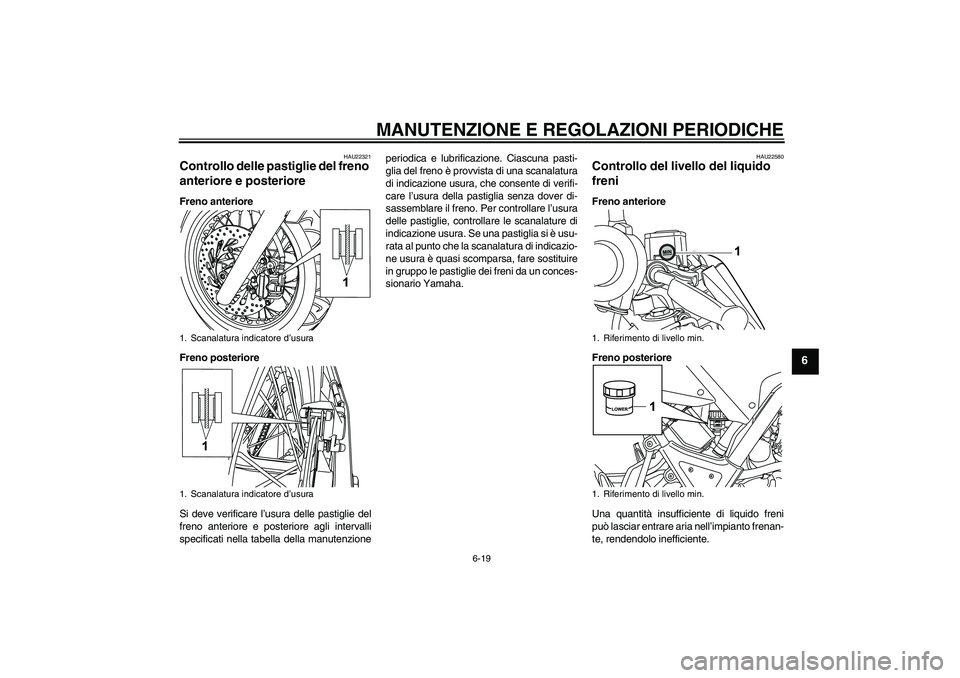YAMAHA WR 125R 2009 Manuale duso (in Italian) MANUTENZIONE E REGOLAZIONI PERIODICHE
6-19
6
HAU22321
Controllo delle pastiglie del freno
anteriore e posteriore Freno anteriore
Freno posteriore
Si deve verificare l’usura delle pastiglie del
fren YAMAHA WR 125R 2009 Manuale duso (in Italian) MANUTENZIONE E REGOLAZIONI PERIODICHE
6-19
6
HAU22321
Controllo delle pastiglie del freno
anteriore e posteriore Freno anteriore
Freno posteriore
Si deve verificare l’usura delle pastiglie del
fren