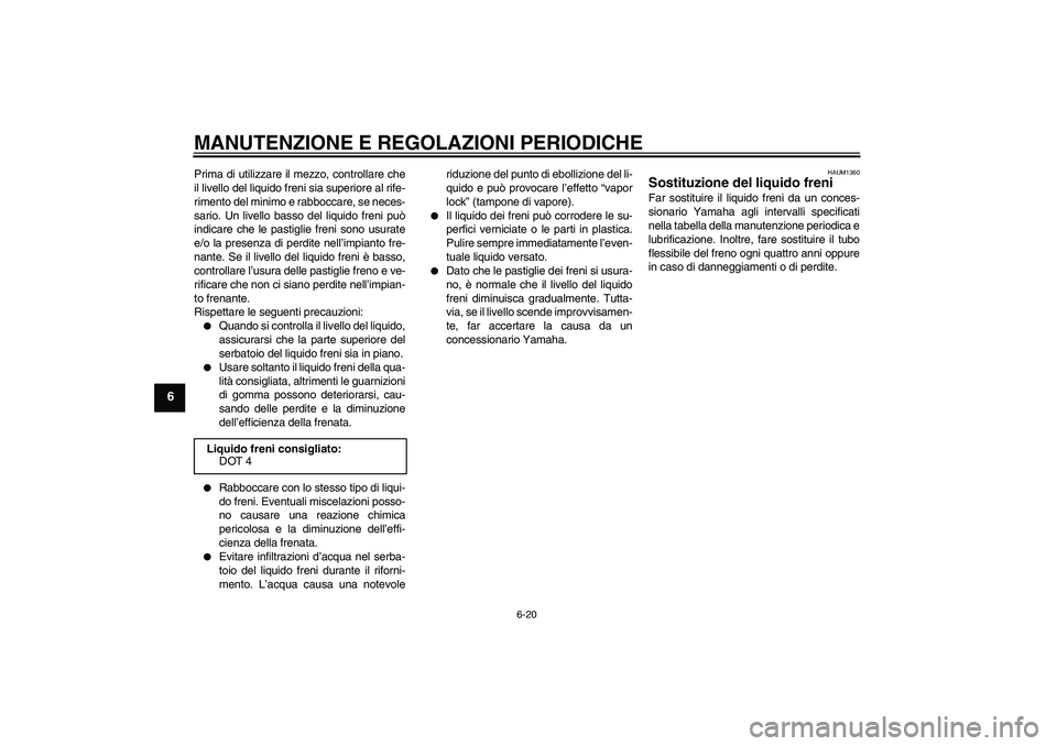 YAMAHA WR 125R 2009 Manuale duso (in Italian) MANUTENZIONE E REGOLAZIONI PERIODICHE
6-20
6
Prima di utilizzare il mezzo, controllare che
il livello del liquido freni sia superiore al rife-
rimento del minimo e rabboccare, se neces-
sario. Un live YAMAHA WR 125R 2009 Manuale duso (in Italian) MANUTENZIONE E REGOLAZIONI PERIODICHE
6-20
6
Prima di utilizzare il mezzo, controllare che
il livello del liquido freni sia superiore al rife-
rimento del minimo e rabboccare, se neces-
sario. Un live