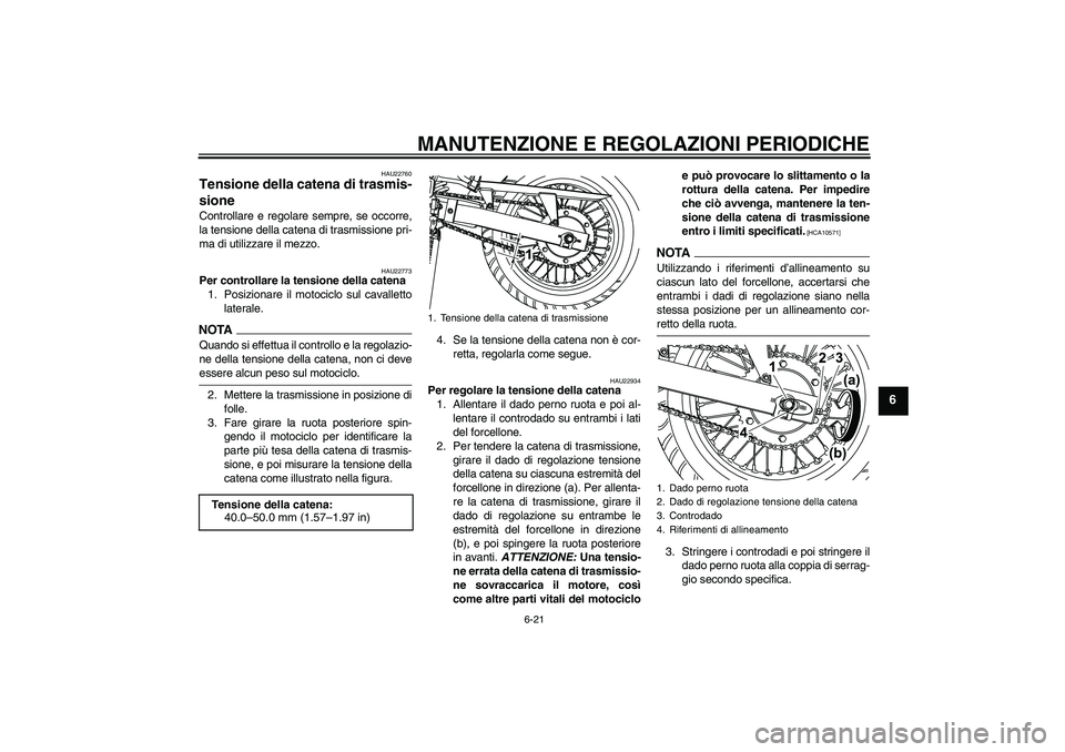 YAMAHA WR 125R 2009 Manuale duso (in Italian) MANUTENZIONE E REGOLAZIONI PERIODICHE
6-21
6
HAU22760
Tensione della catena di trasmis-
sione Controllare e regolare sempre, se occorre,
la tensione della catena di trasmissione pri-
ma di utilizzare YAMAHA WR 125R 2009 Manuale duso (in Italian) MANUTENZIONE E REGOLAZIONI PERIODICHE
6-21
6
HAU22760
Tensione della catena di trasmis-
sione Controllare e regolare sempre, se occorre,
la tensione della catena di trasmissione pri-
ma di utilizzare