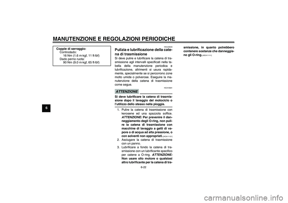YAMAHA WR 125R 2009 Manuale duso (in Italian) MANUTENZIONE E REGOLAZIONI PERIODICHE
6-22
6
HAU23023
Pulizia e lubrificazione della cate-
na di trasmissione Si deve pulire e lubrificare la catena di tra-
smissione agli intervalli specificati nella YAMAHA WR 125R 2009 Manuale duso (in Italian) MANUTENZIONE E REGOLAZIONI PERIODICHE
6-22
6
HAU23023
Pulizia e lubrificazione della cate-
na di trasmissione Si deve pulire e lubrificare la catena di tra-
smissione agli intervalli specificati nella