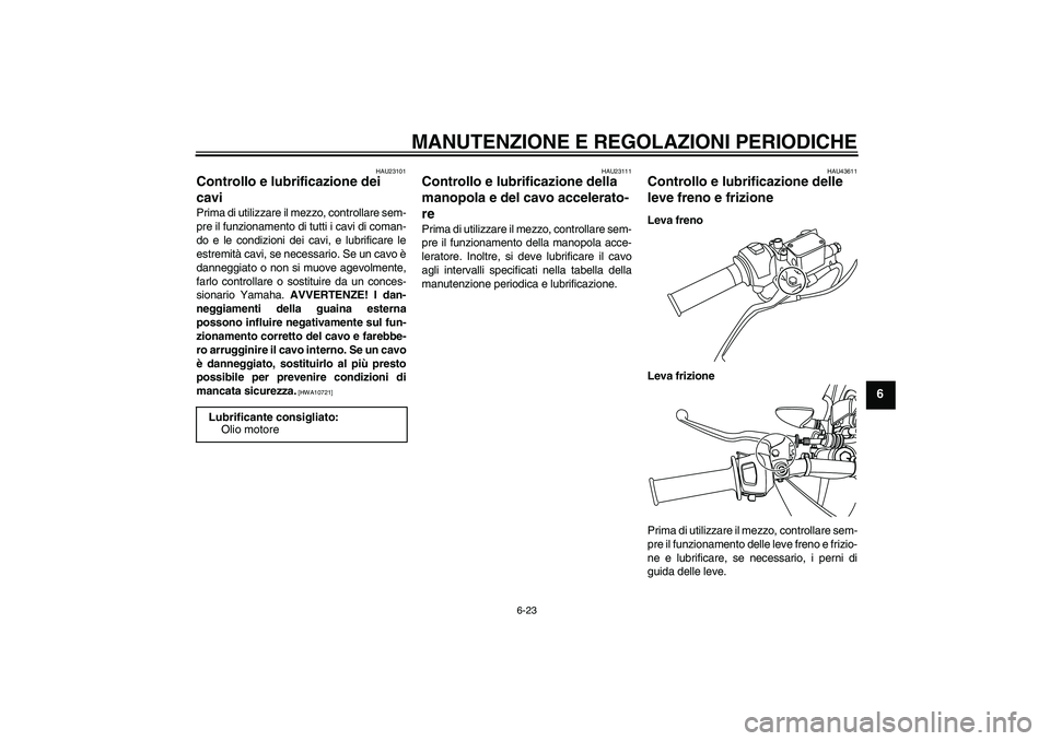 YAMAHA WR 125R 2009 Manuale duso (in Italian) MANUTENZIONE E REGOLAZIONI PERIODICHE
6-23
6
HAU23101
Controllo e lubrificazione dei
cavi Prima di utilizzare il mezzo, controllare sem-
pre il funzionamento di tutti i cavi di coman-
do e le condizi YAMAHA WR 125R 2009 Manuale duso (in Italian) MANUTENZIONE E REGOLAZIONI PERIODICHE
6-23
6
HAU23101
Controllo e lubrificazione dei
cavi Prima di utilizzare il mezzo, controllare sem-
pre il funzionamento di tutti i cavi di coman-
do e le condizi