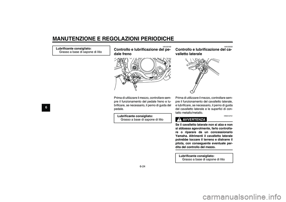 YAMAHA WR 125R 2009 Manuale duso (in Italian) MANUTENZIONE E REGOLAZIONI PERIODICHE
6-24
6
HAU23182
Controllo e lubrificazione del pe-
dale freno Prima di utilizzare il mezzo, controllare sem-
pre il funzionamento del pedale freno e lu-
brificare YAMAHA WR 125R 2009 Manuale duso (in Italian) MANUTENZIONE E REGOLAZIONI PERIODICHE
6-24
6
HAU23182
Controllo e lubrificazione del pe-
dale freno Prima di utilizzare il mezzo, controllare sem-
pre il funzionamento del pedale freno e lu-
brificare
