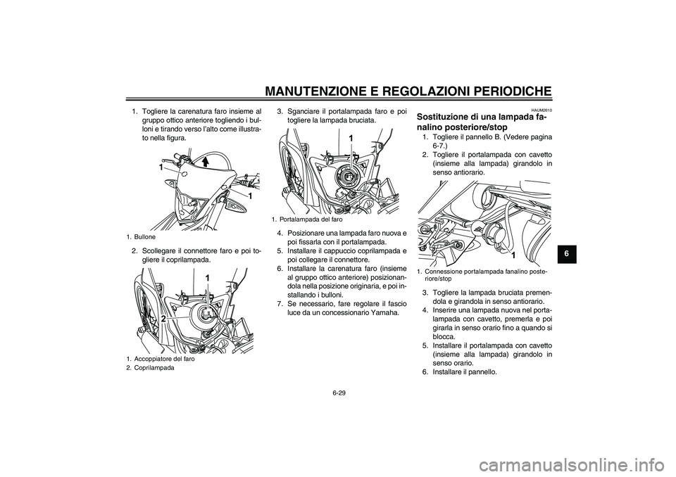 YAMAHA WR 125R 2009 Manuale duso (in Italian) MANUTENZIONE E REGOLAZIONI PERIODICHE
6-29
6
1. Togliere la carenatura faro insieme al
gruppo ottico anteriore togliendo i bul-
loni e tirando verso l’alto come illustra-
to nella figura.
2. Scolleg YAMAHA WR 125R 2009 Manuale duso (in Italian) MANUTENZIONE E REGOLAZIONI PERIODICHE
6-29
6
1. Togliere la carenatura faro insieme al
gruppo ottico anteriore togliendo i bul-
loni e tirando verso l’alto come illustra-
to nella figura.
2. Scolleg