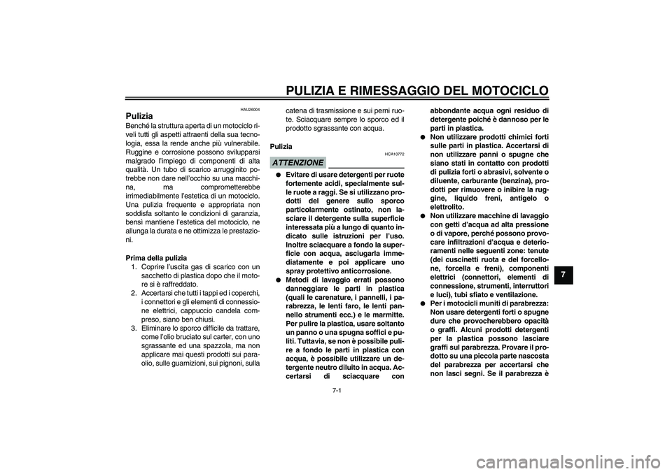 YAMAHA WR 125R 2009 Manuale duso (in Italian) PULIZIA E RIMESSAGGIO DEL MOTOCICLO
7-1
7
HAU26004
Pulizia Benché la struttura aperta di un motociclo ri-
veli tutti gli aspetti attraenti della sua tecno-
logia, essa la rende anche più vulnerabile YAMAHA WR 125R 2009 Manuale duso (in Italian) PULIZIA E RIMESSAGGIO DEL MOTOCICLO
7-1
7
HAU26004
Pulizia Benché la struttura aperta di un motociclo ri-
veli tutti gli aspetti attraenti della sua tecno-
logia, essa la rende anche più vulnerabile