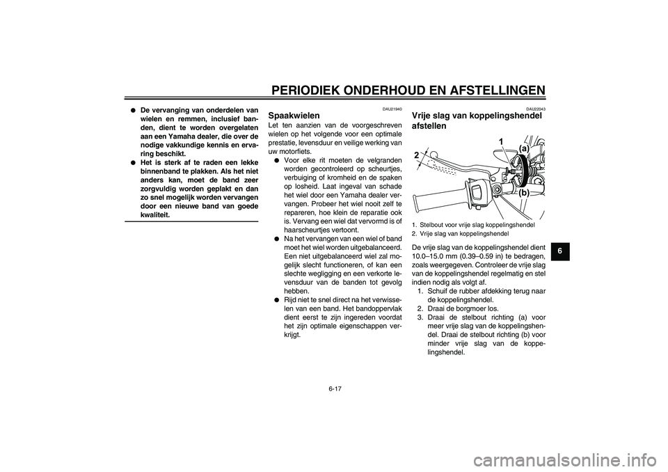 YAMAHA WR 125R 2009 Instructieboekje (in Dutch) PERIODIEK ONDERHOUD EN AFSTELLINGEN
6-17
6
De vervanging van onderdelen van
wielen en remmen, inclusief ban-
den, dient te worden overgelaten
aan een Yamaha dealer, die over de
nodige vakkundige ken YAMAHA WR 125R 2009 Instructieboekje (in Dutch) PERIODIEK ONDERHOUD EN AFSTELLINGEN
6-17
6
De vervanging van onderdelen van
wielen en remmen, inclusief ban-
den, dient te worden overgelaten
aan een Yamaha dealer, die over de
nodige vakkundige ken