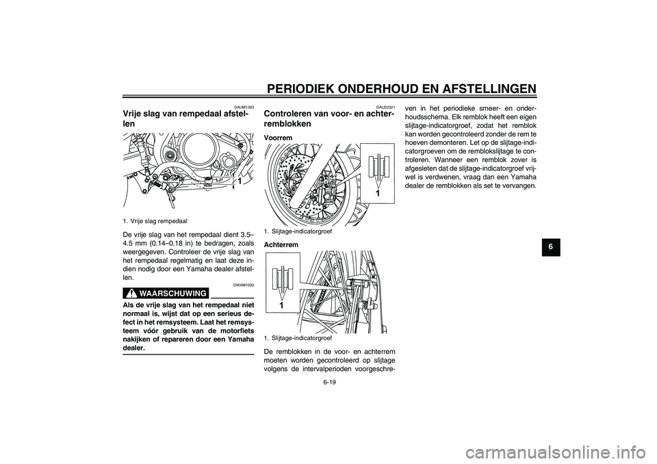 YAMAHA WR 125R 2009 Instructieboekje (in Dutch) PERIODIEK ONDERHOUD EN AFSTELLINGEN
6-19
6
DAUM1353
Vrije slag van rempedaal afstel-
len De vrije slag van het rempedaal dient 3.5–
4.5 mm (0.14–0.18 in) te bedragen, zoals
weergegeven. Controleer YAMAHA WR 125R 2009 Instructieboekje (in Dutch) PERIODIEK ONDERHOUD EN AFSTELLINGEN
6-19
6
DAUM1353
Vrije slag van rempedaal afstel-
len De vrije slag van het rempedaal dient 3.5–
4.5 mm (0.14–0.18 in) te bedragen, zoals
weergegeven. Controleer