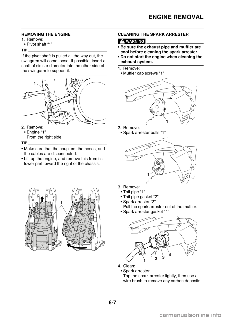 YAMAHA WR 250F 2017  Owners Manual ENGINE REMOVAL
6-7
EAS2GBB230REMOVING THE ENGINE
1. Remove:
• Pivot shaft “1”
TIP
If the pivot shaft is pulled all the way out, the 
swingarm will come loose. If possible, insert a 
shaft of sim