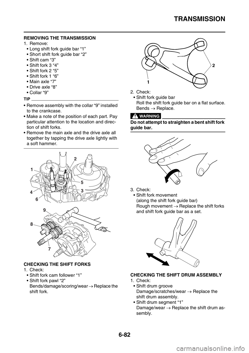 YAMAHA WR 250F 2017  Owners Manual TRANSMISSION
6-82
EAS2GBB323REMOVING THE TRANSMISSION
1. Remove:
• Long shift fork guide bar “1”
• Short shift fork guide bar “2”
• Shift cam “3”
• Shift fork 3 “4”
• Shift f