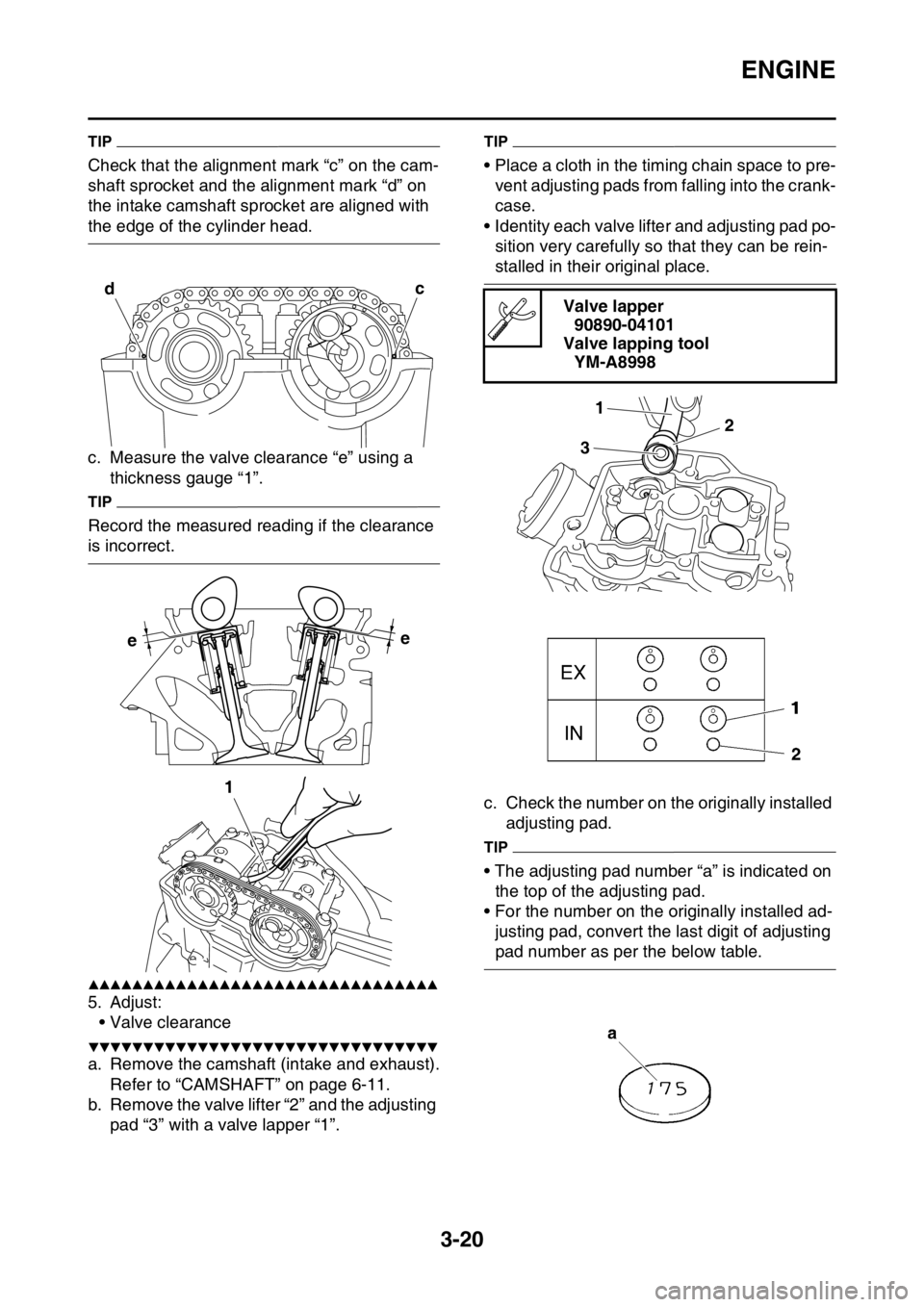 YAMAHA WR 250F 2016  Owners Manual ENGINE
3-20
TIP
Check that the alignment mark “c” on the cam-
shaft sprocket and the alignment mark “d” on 
the intake camshaft sprocket are aligned with 
the edge of the cylinder head.
c. Mea
