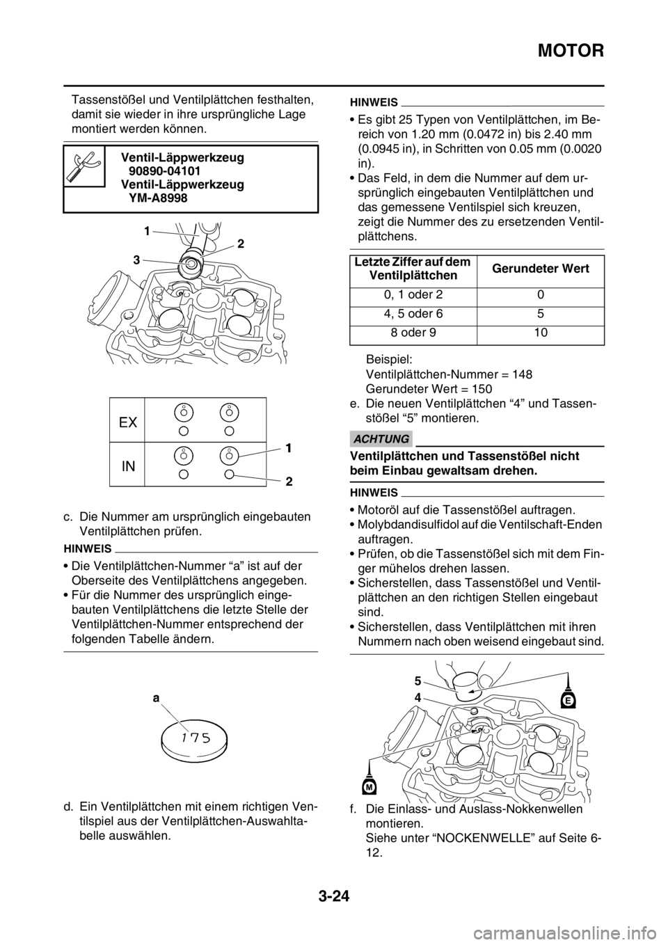 YAMAHA WR 250F 2016  Betriebsanleitungen (in German) MOTOR
3-24
Tassenstößel und Ventilplättchen festhalten, 
damit sie wieder in ihre ursprüngliche Lage 
montiert werden können.
c. Die Nummer am ursprünglich eingebauten 
Ventilplättchen prüfen.