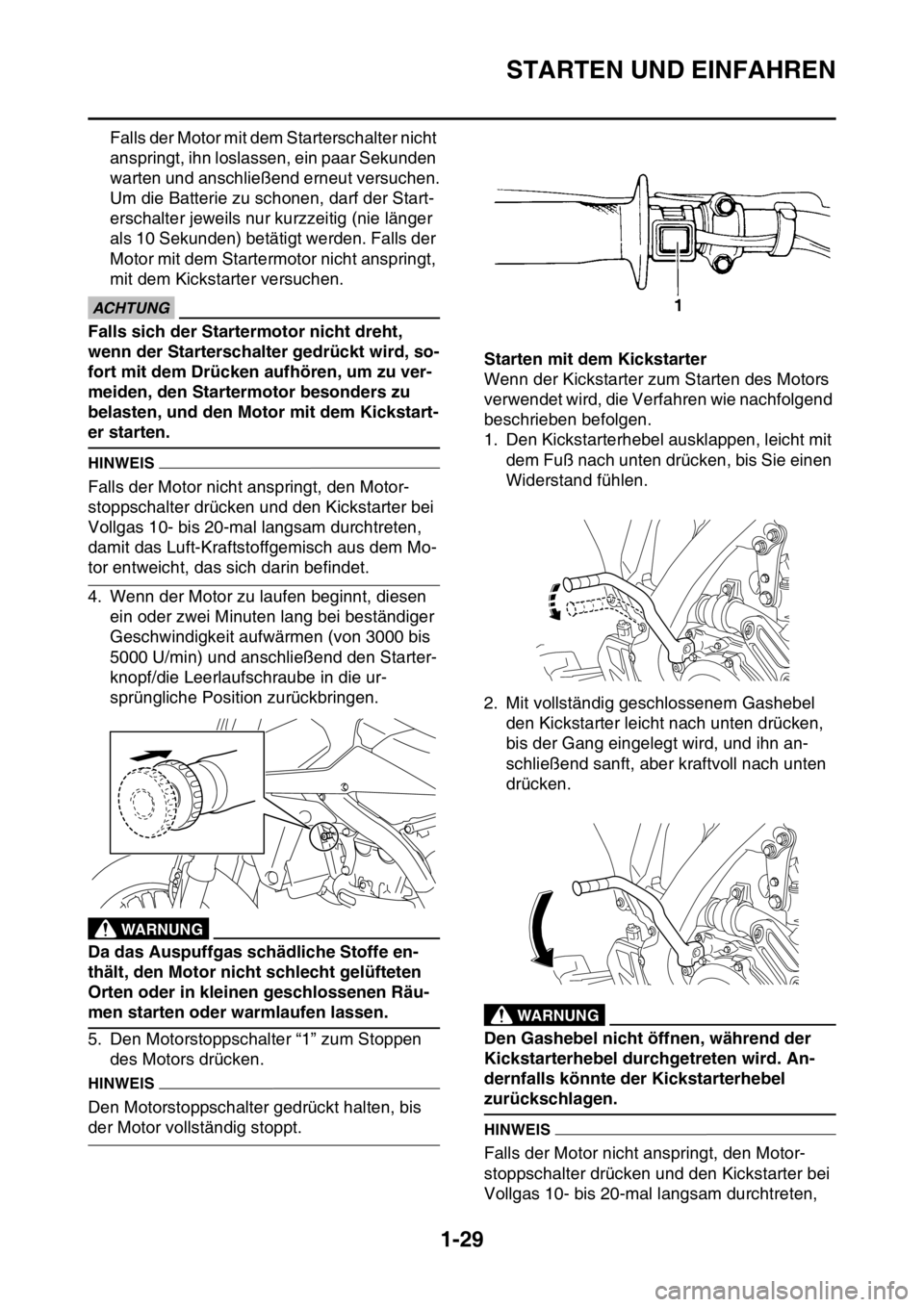 YAMAHA WR 250F 2016  Betriebsanleitungen (in German) STARTEN UND EINFAHREN
1-29
Falls der Motor mit dem Starterschalter nicht 
anspringt, ihn loslassen, ein paar Sekunden 
warten und anschließend erneut versuchen.
Um die Batterie zu schonen, darf der S