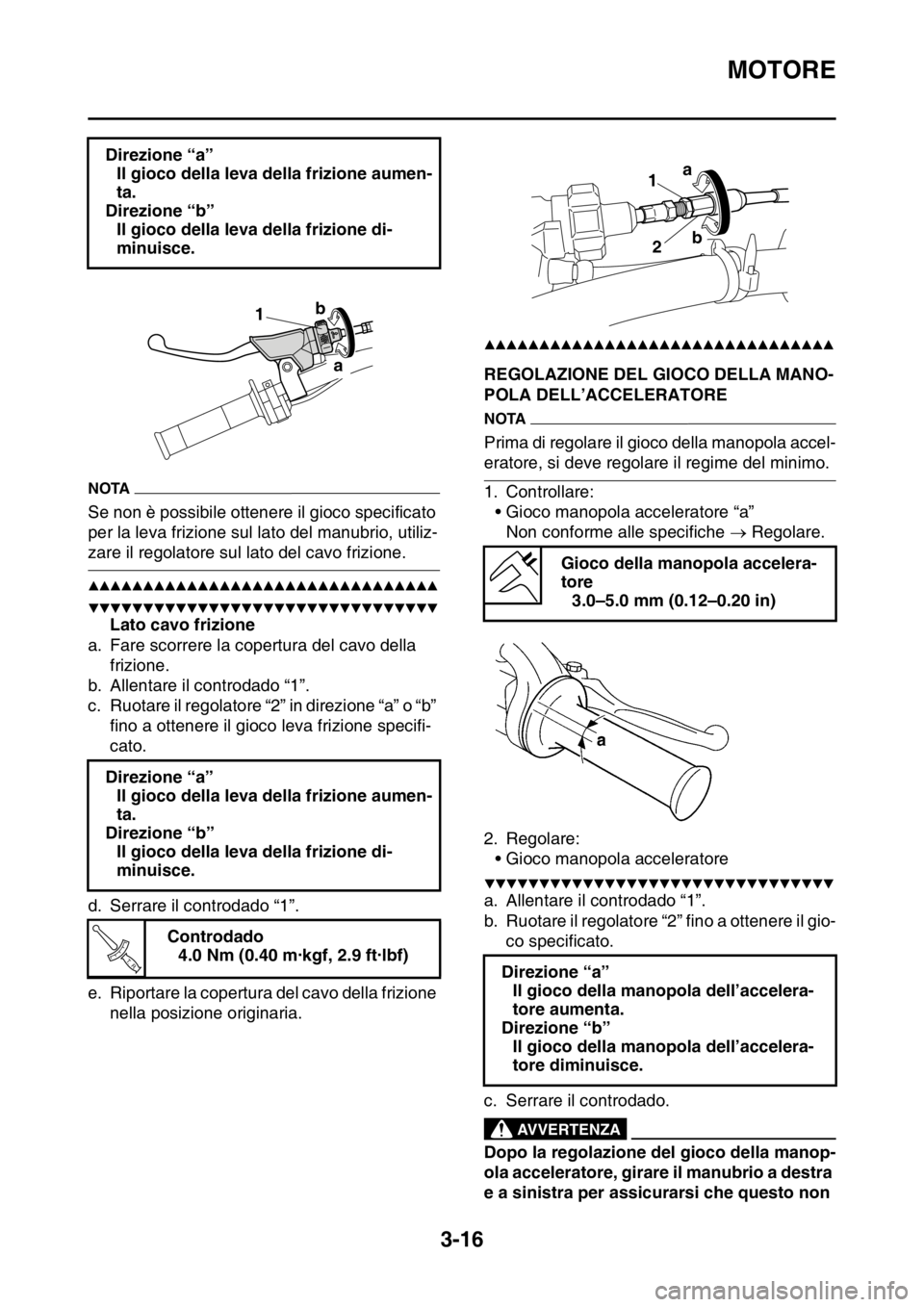 YAMAHA WR 250F 2016  Manuale duso (in Italian) MOTORE
3-16
NOTA
Se non è possibile ottenere il gioco specificato 
per la leva frizione sul lato del manubrio, utiliz-
zare il regolatore sul lato del cavo frizione.
▲▲▲▲▲▲▲▲▲▲▲