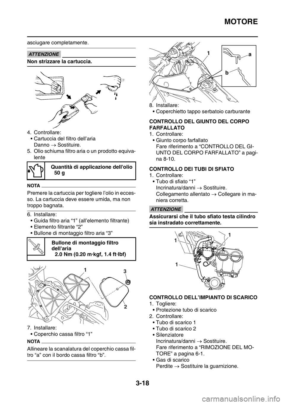 YAMAHA WR 250F 2016  Manuale duso (in Italian) MOTORE
3-18
asciugare completamente.
ECA
ATTENZIONE
Non strizzare la cartuccia.
4. Controllare:
• Cartuccia del filtro dell’aria
Danno  Sostituire.
5. Olio schiuma filtro aria o un prodotto equ