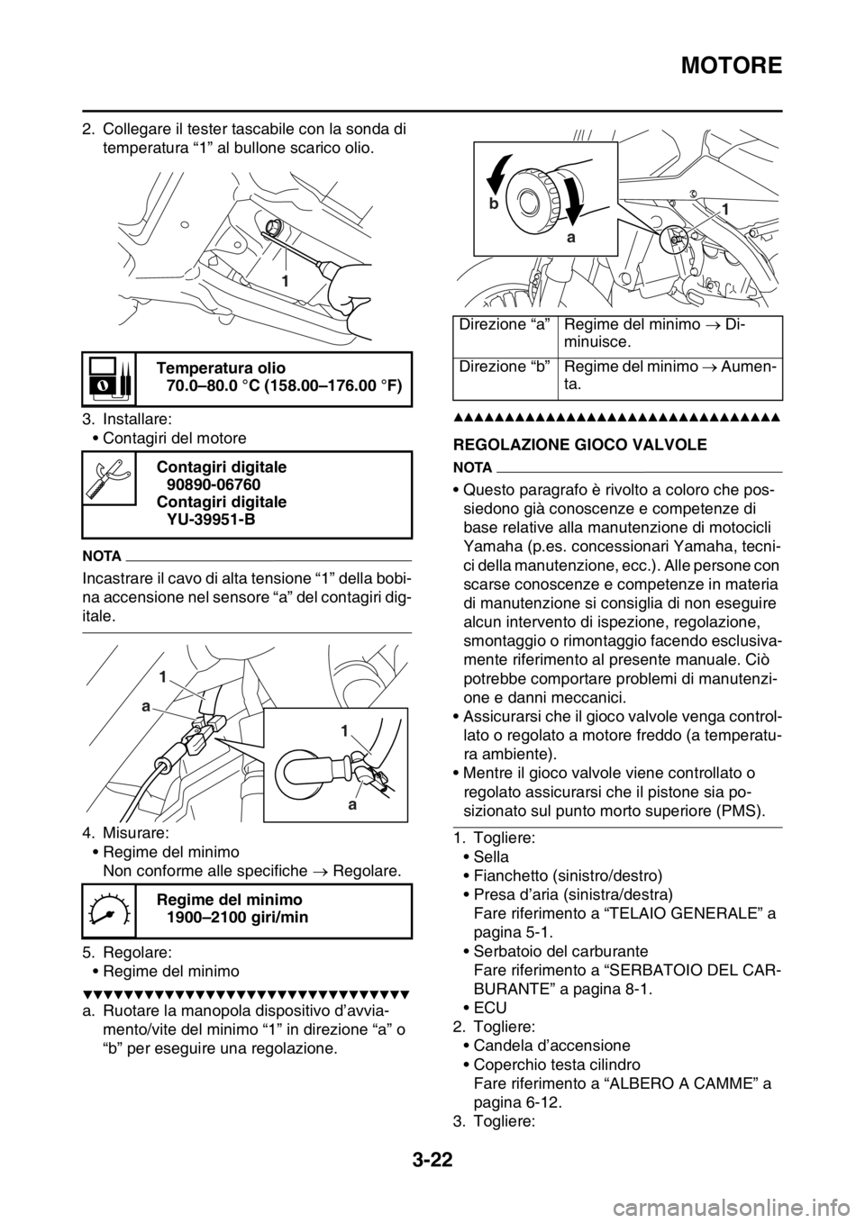 YAMAHA WR 250F 2016  Manuale duso (in Italian) MOTORE
3-22
2. Collegare il tester tascabile con la sonda di 
temperatura “1” al bullone scarico olio.
3. Installare:
• Contagiri del motore
NOTA
Incastrare il cavo di alta tensione “1” dell