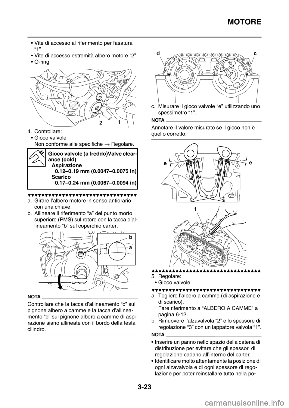 YAMAHA WR 250F 2016  Manuale duso (in Italian) MOTORE
3-23
• Vite di accesso al riferimento per fasatura 
“1”
• Vite di accesso estremità albero motore “2”
• O-ring
4. Controllare:
• Gioco valvole
Non conforme alle specifiche  