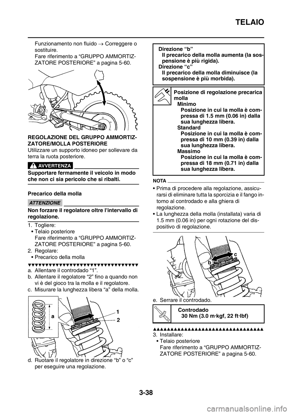 YAMAHA WR 250F 2016  Manuale duso (in Italian) TELAIO
3-38
Funzionamento non fluido  Correggere o 
sostituire.
Fare riferimento a “GRUPPO AMMORTIZ-
ZATORE POSTERIORE” a pagina 5-60.
HAS2GB3120REGOLAZIONE DEL GRUPPO AMMORTIZ-
ZATORE/MOLLA PO