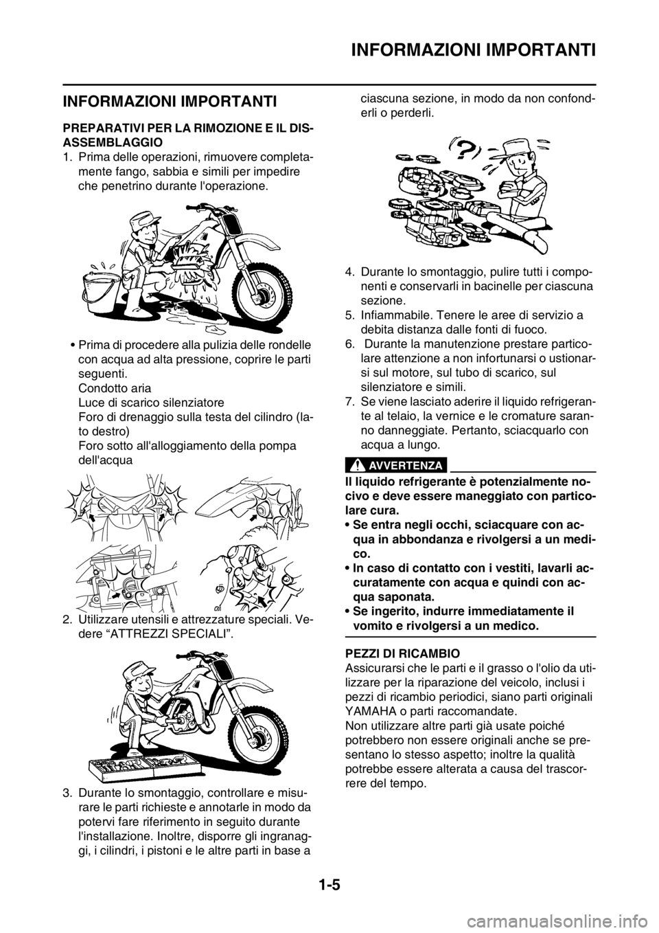YAMAHA WR 250F 2016  Manuale duso (in Italian) INFORMAZIONI IMPORTANTI
1-5
HAS20180
INFORMAZIONI IMPORTANTI
HAS2GB3022PREPARATIVI PER LA RIMOZIONE E IL DIS-
ASSEMBLAGGIO
1. Prima delle operazioni, rimuovere completa-
mente fango, sabbia e simili p