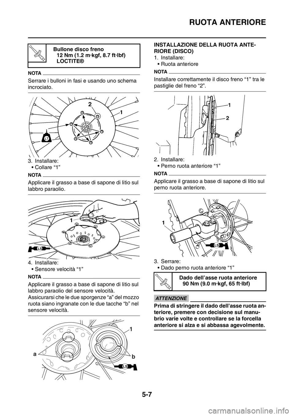 YAMAHA WR 250F 2016  Manuale duso (in Italian) RUOTA ANTERIORE
5-7
NOTA
Serrare i bulloni in fasi e usando uno schema 
incrociato.
3. Installare:
• Collare “1”
NOTA
Applicare il grasso a base di sapone di litio sul 
labbro paraolio.
4. Insta
