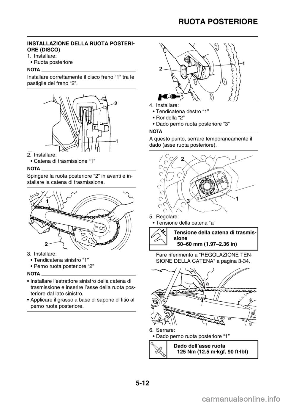 YAMAHA WR 250F 2016  Manuale duso (in Italian) RUOTA POSTERIORE
5-12
HAS2GB3168INSTALLAZIONE DELLA RUOTA POSTERI-
ORE (DISCO)
1. Installare:
• Ruota posteriore
NOTA
Installare correttamente il disco freno “1” tra le 
pastiglie del freno “2
