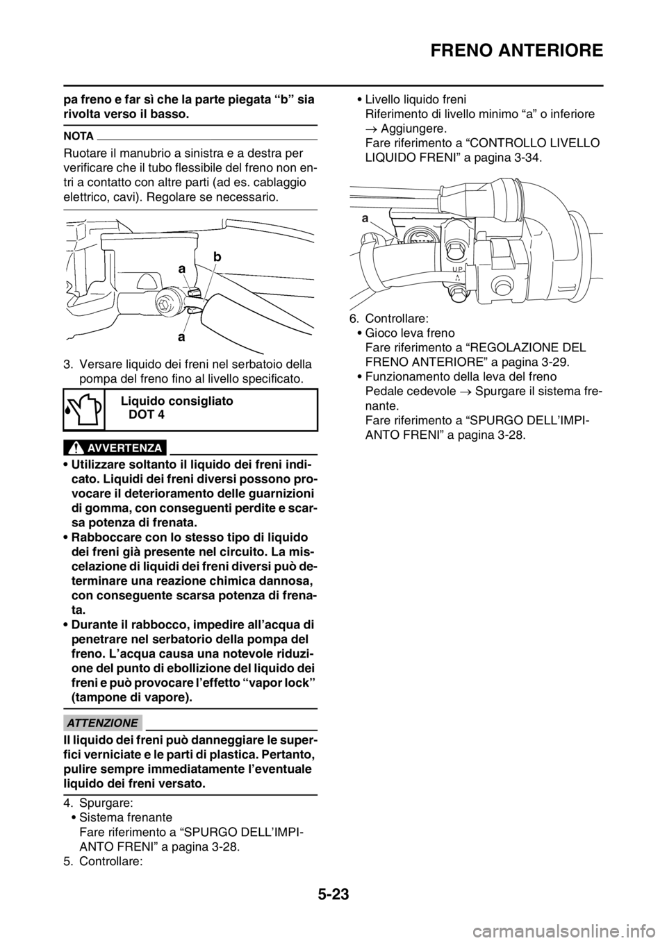 YAMAHA WR 250F 2016  Manuale duso (in Italian) FRENO ANTERIORE
5-23
pa freno e far sì che la parte piegata “b” sia 
rivolta verso il basso.
NOTA
Ruotare il manubrio a sinistra e a destra per 
verificare che il tubo flessibile del freno non en