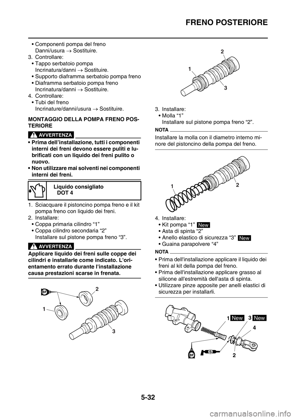 YAMAHA WR 250F 2016  Manuale duso (in Italian) FRENO POSTERIORE
5-32
• Componenti pompa del freno
Danni/usura  Sostituire.
3. Controllare:
• Tappo serbatoio pompa
Incrinatura/danni  Sostituire.
• Supporto diaframma serbatoio pompa fren