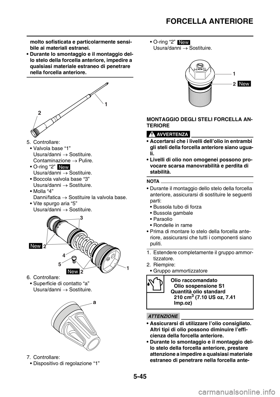 YAMAHA WR 250F 2016  Manuale duso (in Italian) FORCELLA ANTERIORE
5-45
molto sofisticata e particolarmente sensi-
bile ai materiali estranei.
• Durante lo smontaggio e il montaggio del-
lo stelo della forcella anteriore, impedire a 
qualsiasi ma