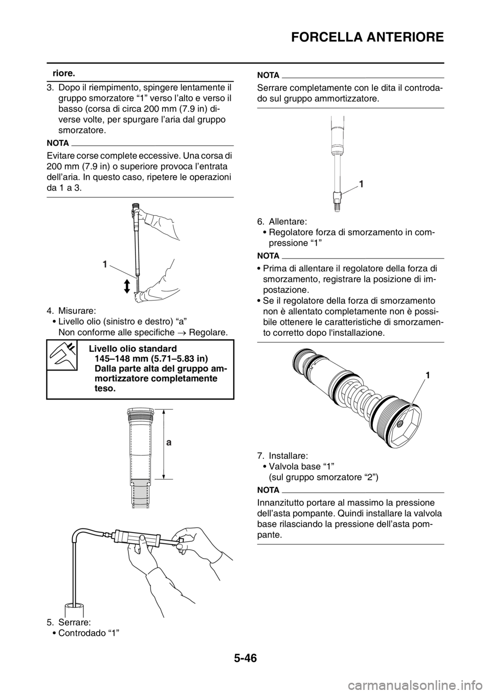 YAMAHA WR 250F 2016  Manuale duso (in Italian) FORCELLA ANTERIORE
5-46
riore.
3. Dopo il riempimento, spingere lentamente il 
gruppo smorzatore “1” verso l’alto e verso il 
basso (corsa di circa 200 mm (7.9 in) di-
verse volte, per spurgare 